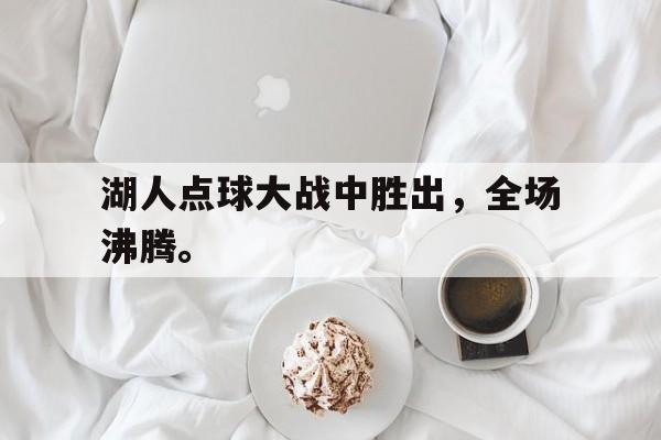 湖人点球大战中胜出，全场沸腾。