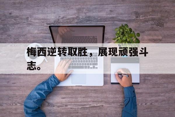 梅西逆转取胜，展现顽强斗志。