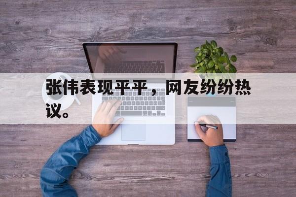 爱游戏平台首页-张伟表现平平，网友纷纷热议。
