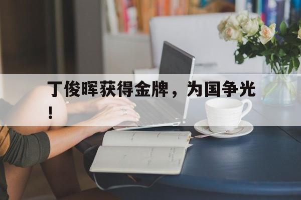 爱游戏平台首页-丁俊晖获得金牌，为国争光！