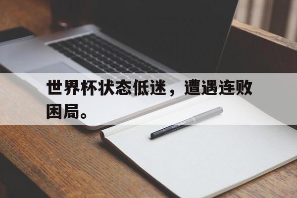 爱游戏平台首页-世界杯状态低迷，遭遇连败困局。