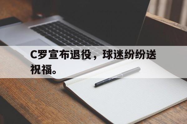 爱游戏平台首页-C罗宣布退役，球迷纷纷送祝福。