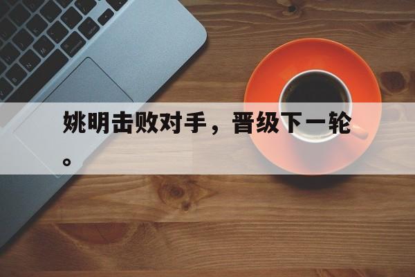 爱游戏平台首页-姚明击败对手，晋级下一轮。