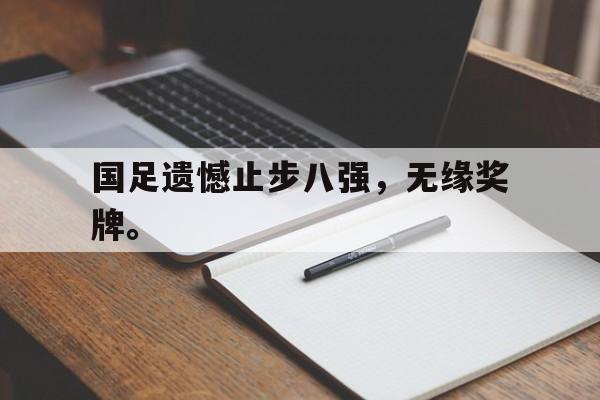 爱游戏平台首页-国足遗憾止步八强，无缘奖牌。