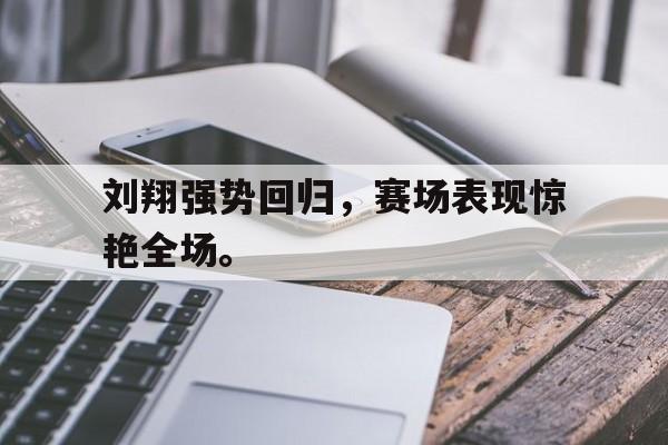 爱游戏平台首页-刘翔强势回归，赛场表现惊艳全场。