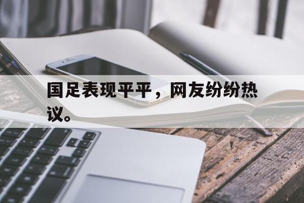 爱游戏平台首页-国足表现平平，网友纷纷热议。