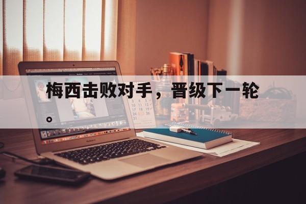 爱游戏平台首页-梅西击败对手，晋级下一轮。