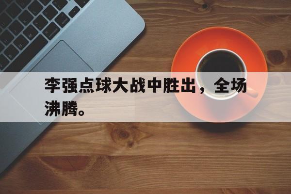 爱游戏平台首页-李强点球大战中胜出，全场沸腾。