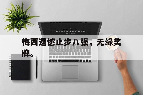 爱游戏平台首页-梅西遗憾止步八强，无缘奖牌。