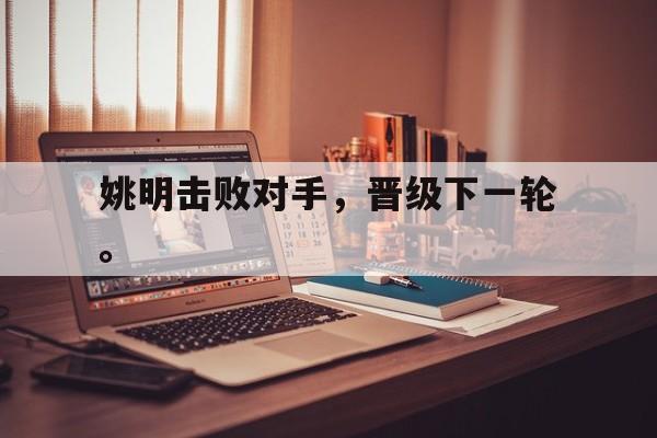 爱游戏平台首页-姚明击败对手，晋级下一轮。