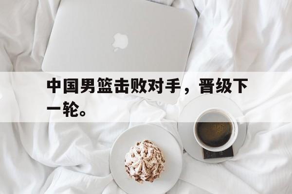 爱游戏平台首页-中国男篮击败对手，晋级下一轮。