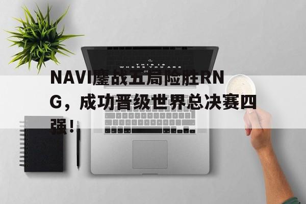 爱游戏平台首页-NAVI鏖战五局险胜RNG，成功晋级世界总决赛四强！