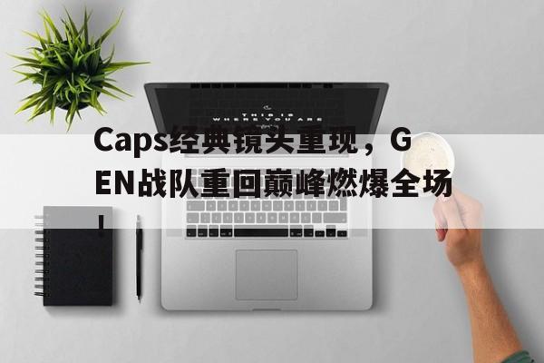 爱游戏ayx官网平台-Caps经典镜头重现，GEN战队重回巅峰燃爆全场！