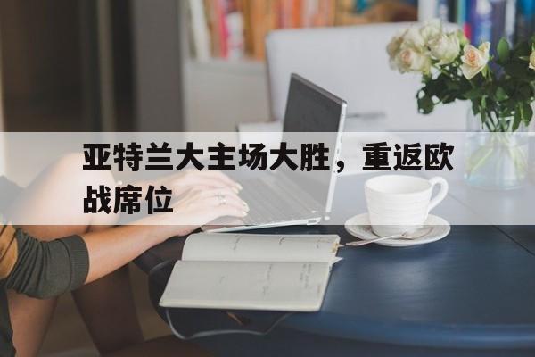 亚特兰大主场大胜，重返欧战席位