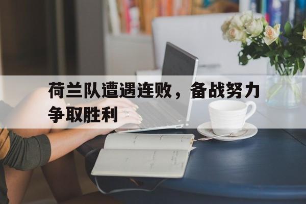 爱游戏平台首页-荷兰队遭遇连败，备战努力争取胜利