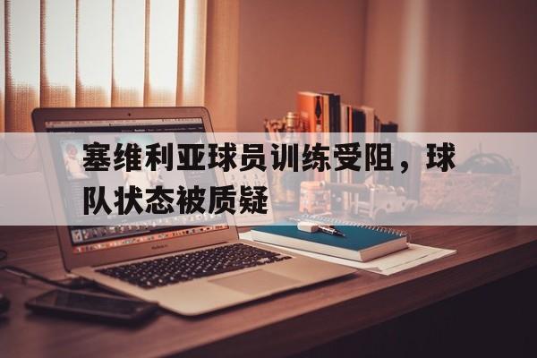 爱游戏平台首页-塞维利亚球员训练受阻，球队状态被质疑