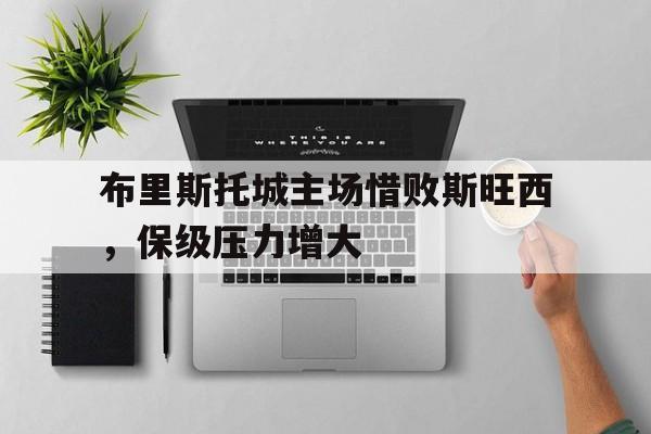 爱游戏平台首页-布里斯托城主场惜败斯旺西，保级压力增大