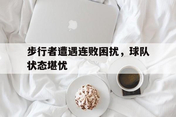 爱游戏平台首页-步行者遭遇连败困扰，球队状态堪忧