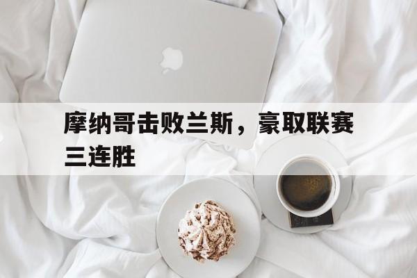 爱游戏平台首页-摩纳哥击败兰斯，豪取联赛三连胜