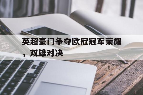 爱游戏平台首页-英超豪门争夺欧冠冠军荣耀，双雄对决