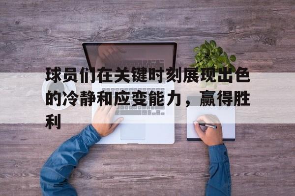 爱游戏平台首页-球员们在关键时刻展现出色的冷静和应变能力，赢得胜利