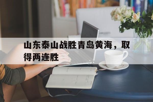 爱游戏ayx官网平台-山东泰山战胜青岛黄海，取得两连胜