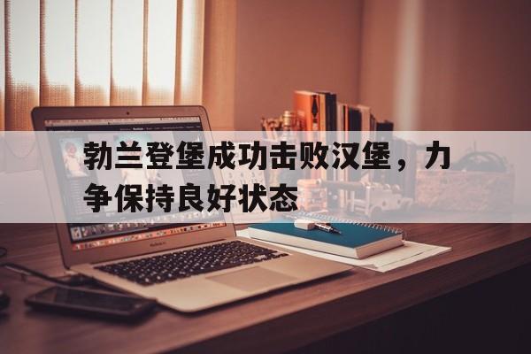 爱游戏平台首页-勃兰登堡成功击败汉堡，力争保持良好状态