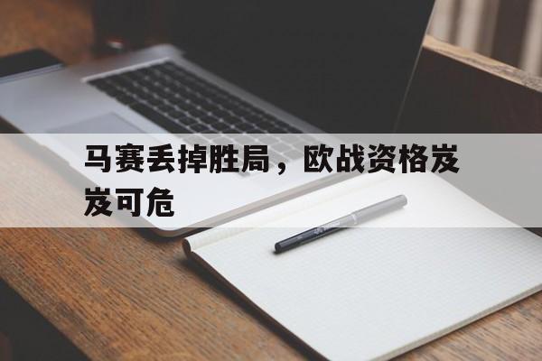 爱游戏平台首页-马赛丢掉胜局，欧战资格岌岌可危