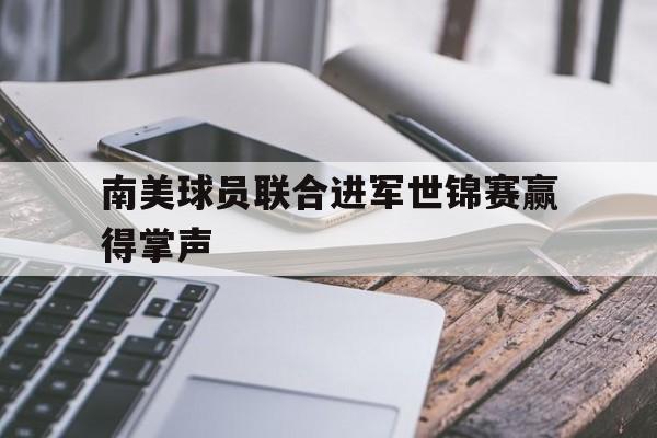 爱游戏平台首页-南美球员联合进军世锦赛赢得掌声
