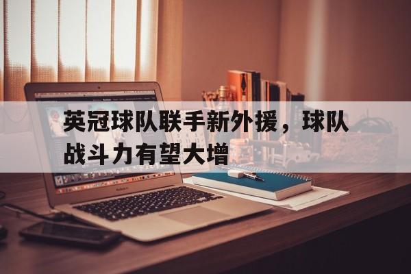 爱游戏平台首页-英冠球队联手新外援，球队战斗力有望大增